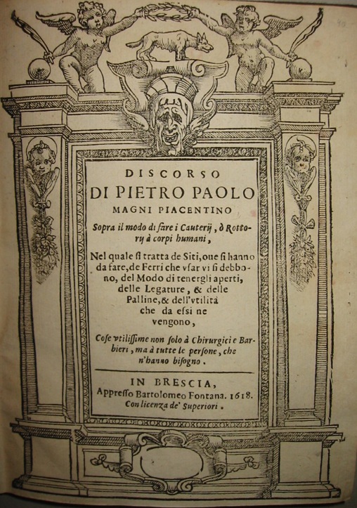 Pietro Paolo piacentino Magni Sopra il modo di fare i Cauterij, ò Rottorij à  corpi humani, nel quale si tratta de Siti, ove si hanno da fare, de Ferri che usar vi si debbono, del Modo di tenergli aperti, delle Legature, & delle Palline, & dell'utilità  che da essi ne vengono, Cose utilissime non solo à  Chirurgici e Barbieri, ma à  tutte le persone, che n'hanno bisogno 1618 in Brescia appresso Bartolomeo Fontana
